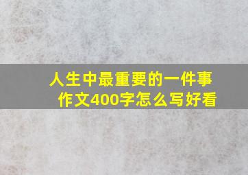 人生中最重要的一件事作文400字怎么写好看