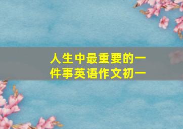 人生中最重要的一件事英语作文初一