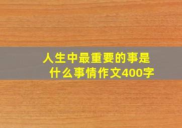 人生中最重要的事是什么事情作文400字