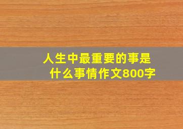 人生中最重要的事是什么事情作文800字