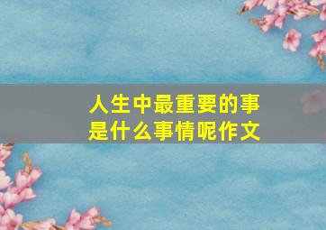 人生中最重要的事是什么事情呢作文