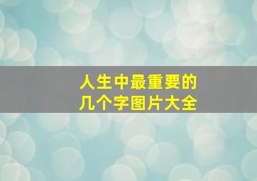 人生中最重要的几个字图片大全