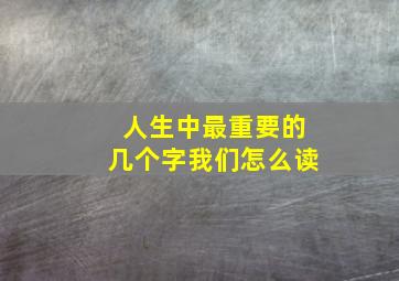 人生中最重要的几个字我们怎么读