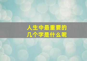 人生中最重要的几个字是什么呢