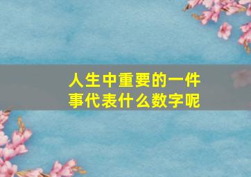 人生中重要的一件事代表什么数字呢