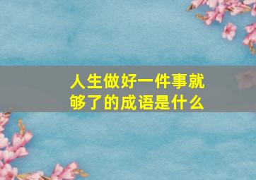 人生做好一件事就够了的成语是什么