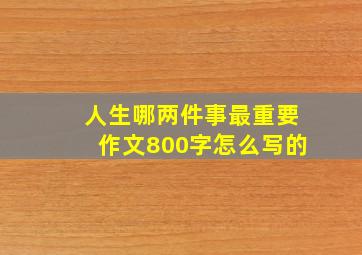 人生哪两件事最重要作文800字怎么写的