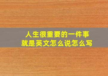 人生很重要的一件事就是英文怎么说怎么写