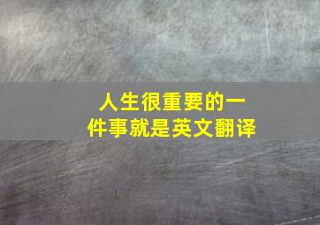 人生很重要的一件事就是英文翻译