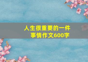 人生很重要的一件事情作文600字