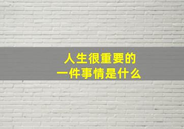 人生很重要的一件事情是什么