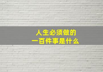 人生必须做的一百件事是什么