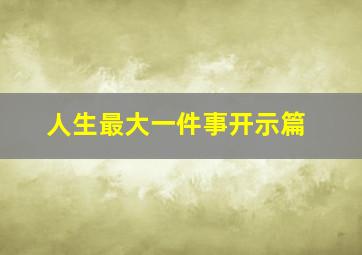 人生最大一件事开示篇