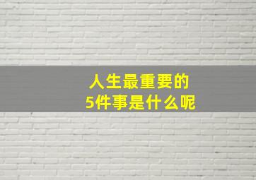 人生最重要的5件事是什么呢