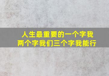 人生最重要的一个字我两个字我们三个字我能行