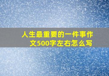 人生最重要的一件事作文500字左右怎么写