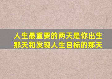 人生最重要的两天是你出生那天和发现人生目标的那天