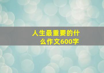 人生最重要的什么作文600字