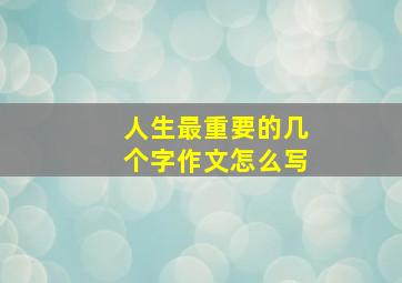 人生最重要的几个字作文怎么写