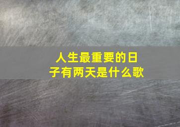 人生最重要的日子有两天是什么歌