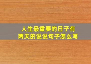 人生最重要的日子有两天的说说句子怎么写