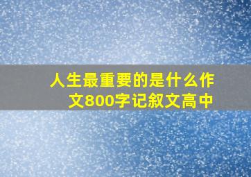 人生最重要的是什么作文800字记叙文高中