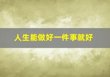 人生能做好一件事就好