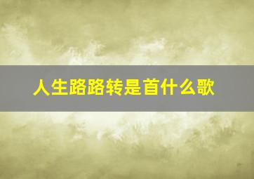 人生路路转是首什么歌