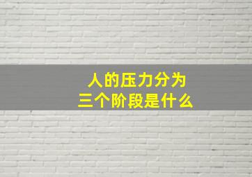 人的压力分为三个阶段是什么