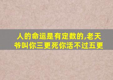 人的命运是有定数的,老天爷叫你三更死你活不过五更