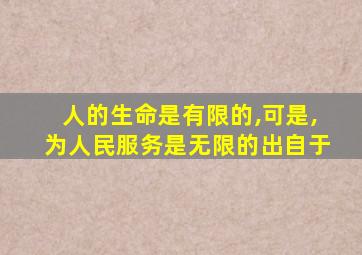 人的生命是有限的,可是,为人民服务是无限的出自于