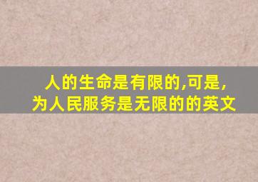 人的生命是有限的,可是,为人民服务是无限的的英文