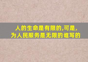 人的生命是有限的,可是,为人民服务是无限的谁写的