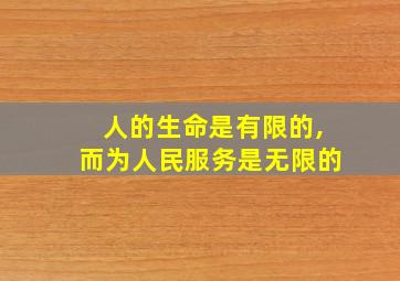 人的生命是有限的,而为人民服务是无限的