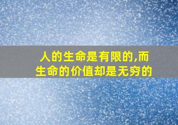 人的生命是有限的,而生命的价值却是无穷的