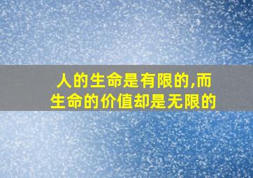 人的生命是有限的,而生命的价值却是无限的