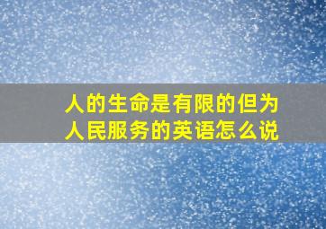 人的生命是有限的但为人民服务的英语怎么说