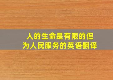 人的生命是有限的但为人民服务的英语翻译