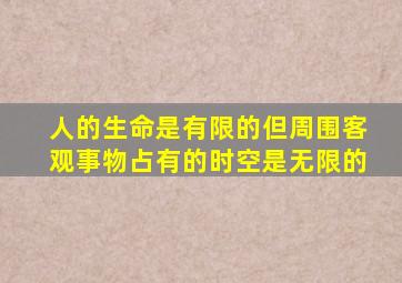 人的生命是有限的但周围客观事物占有的时空是无限的