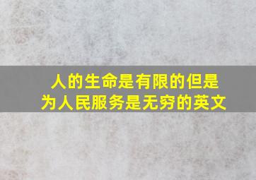 人的生命是有限的但是为人民服务是无穷的英文