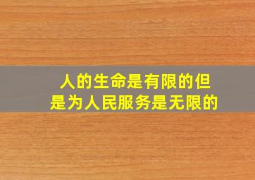 人的生命是有限的但是为人民服务是无限的