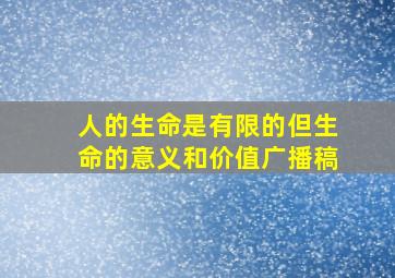 人的生命是有限的但生命的意义和价值广播稿