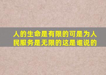 人的生命是有限的可是为人民服务是无限的这是谁说的