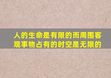 人的生命是有限的而周围客观事物占有的时空是无限的