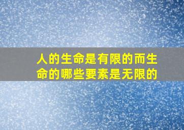 人的生命是有限的而生命的哪些要素是无限的