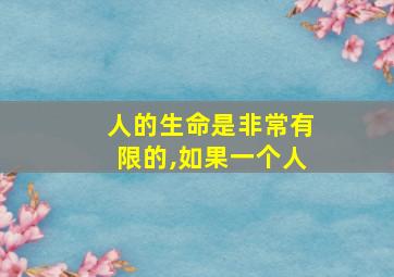 人的生命是非常有限的,如果一个人