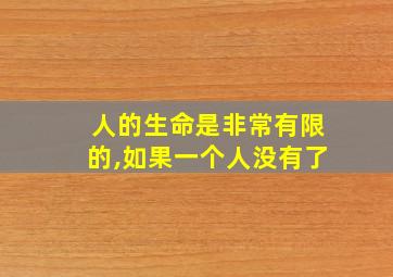 人的生命是非常有限的,如果一个人没有了