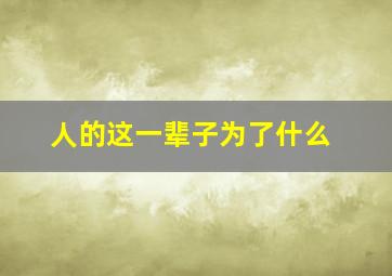 人的这一辈子为了什么