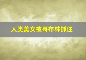 人类美女被哥布林抓住