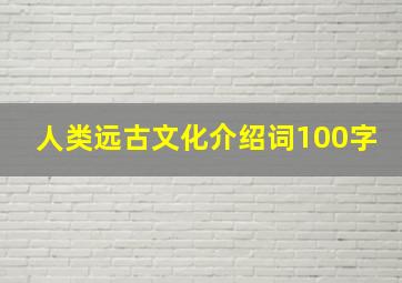 人类远古文化介绍词100字